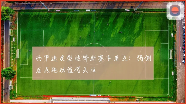 西甲速度型边锋新赛季看点:弱侧后点跑动值得关注