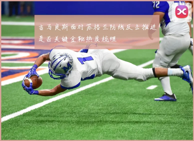 吉马良斯面对苏格兰防线反击推进是否关键金靴热度梳理