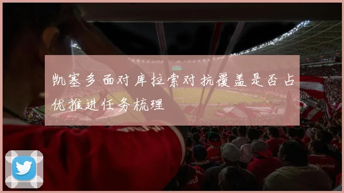 凯塞多面对库拉索对抗覆盖是否占优推进任务梳理