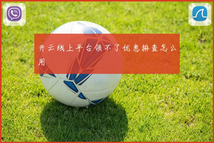 开云线上平台领不了优惠排查怎么用