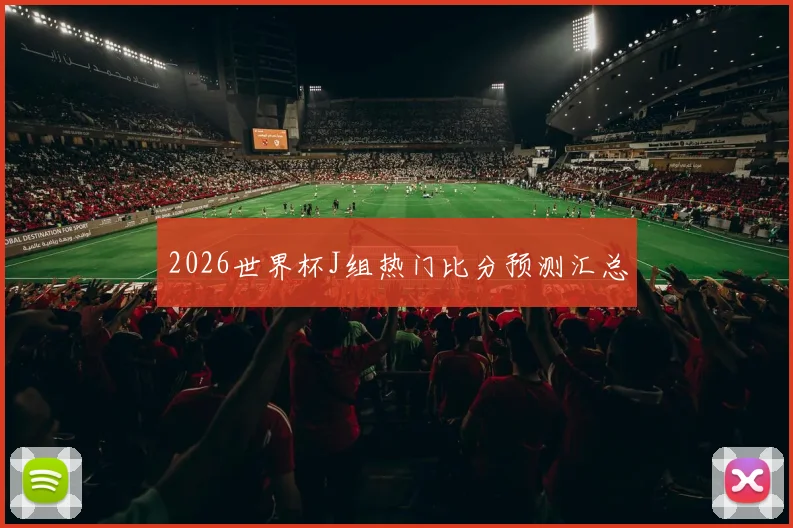 2026世界杯J组热门比分预测汇总