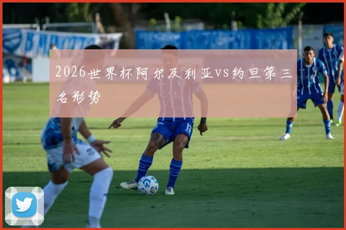 2026世界杯阿尔及利亚vs约旦第三名形势