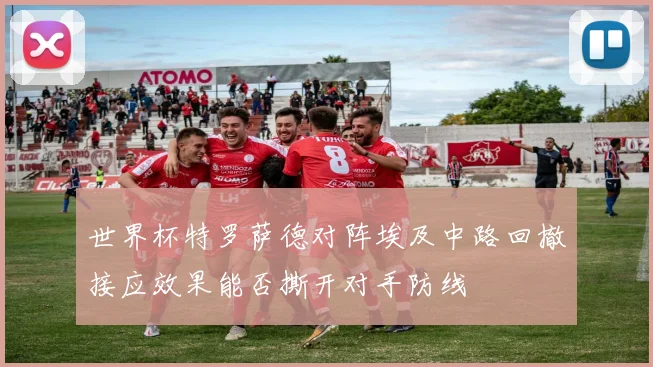 世界杯特罗萨德对阵埃及中路回撤接应效果能否撕开对手防线