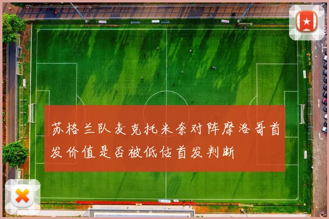 苏格兰队麦克托米奈对阵摩洛哥首发价值是否被低估首发判断