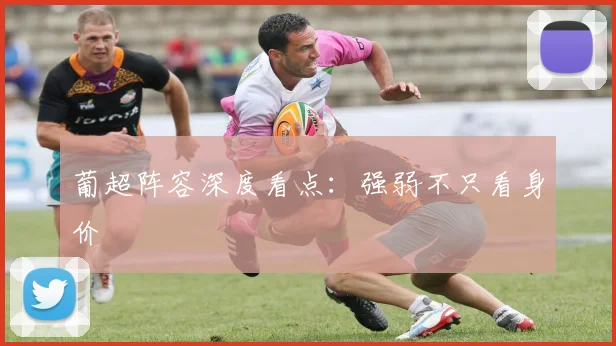 葡超阵容深度看点:强弱不只看身价