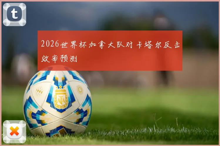 2026世界杯加拿大队对卡塔尔反击效率预测