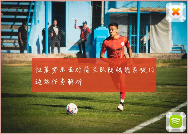 拉莱努尼面对荷兰队防线能否破门边路任务解析